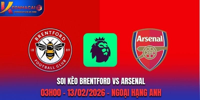 Soi Kèo Brentford Vs Arsenal: 03h00 - 13/02/2026 - Ngoại Hạng Anh