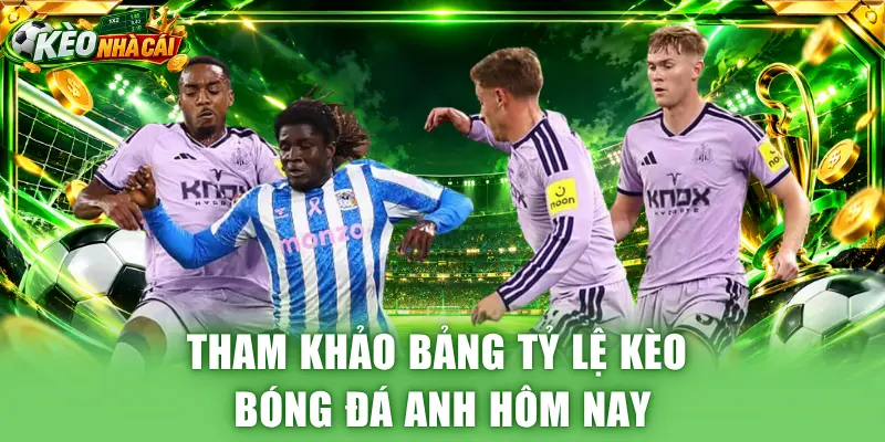 Tham khảo bảng tỷ lệ kèo bóng đá Anh hôm nay